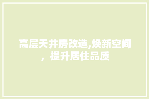 高层天井房改造,焕新空间，提升居住品质