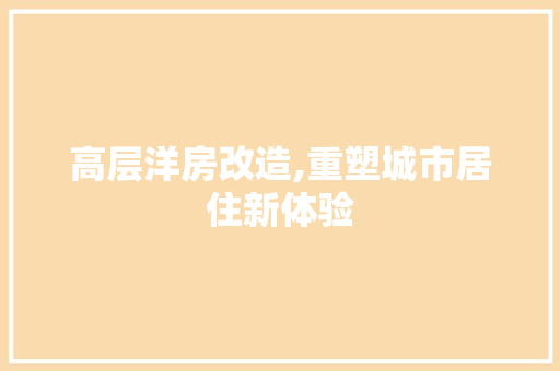 高层洋房改造,重塑城市居住新体验