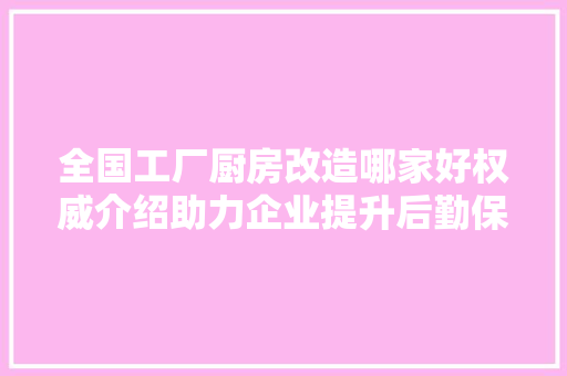 全国工厂厨房改造哪家好权威介绍助力企业提升后勤保障