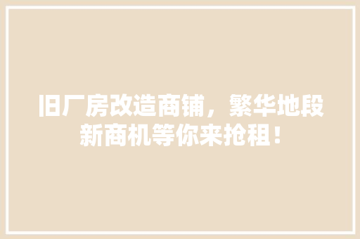 旧厂房改造商铺，繁华地段新商机等你来抢租！ 景观设计