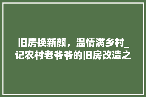 旧房换新颜，温情满乡村_记农村老爷爷的旧房改造之路 门窗装修