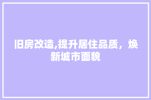 旧房改造,提升居住品质，焕新城市面貌