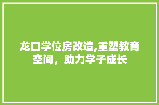 龙口学位房改造,重塑教育空间，助力学子成长