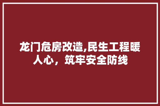 龙门危房改造,民生工程暖人心，筑牢安全防线