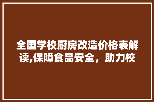 全国学校厨房改造价格表解读,保障食品安全，助力校园健康发展
