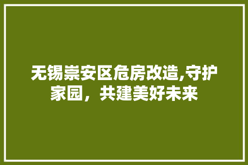 无锡崇安区危房改造,守护家园，共建美好未来