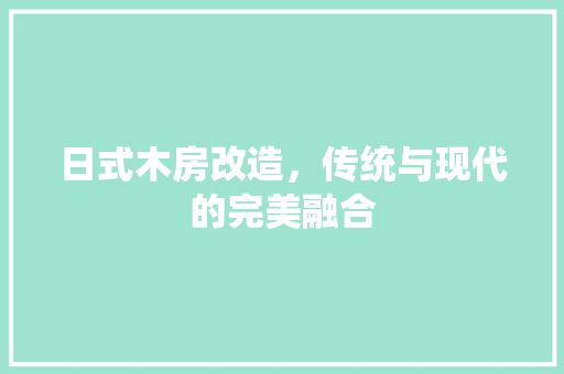 日式木房改造，传统与现代的完美融合 建筑设计