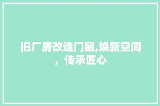 旧厂房改造门窗,焕新空间，传承匠心