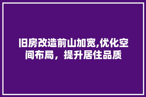 旧房改造前山加宽,优化空间布局，提升居住品质