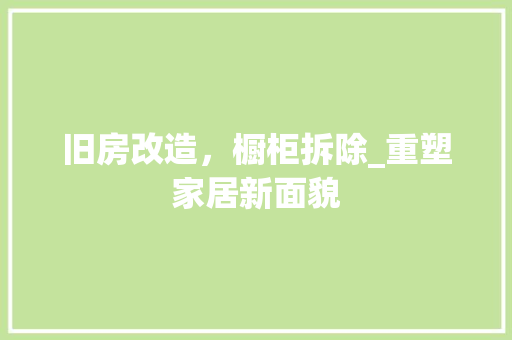 旧房改造，橱柜拆除_重塑家居新面貌 建筑设计