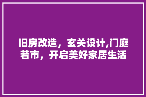 旧房改造，玄关设计,门庭若市，开启美好家居生活 景观设计