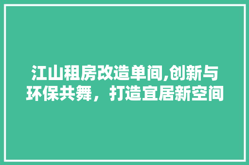 江山租房改造单间,创新与环保共舞，打造宜居新空间