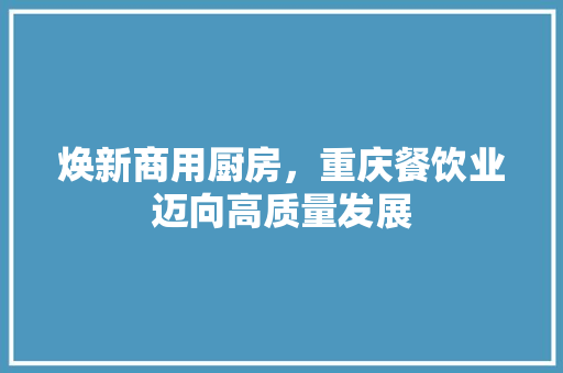 焕新商用厨房，重庆餐饮业迈向高质量发展