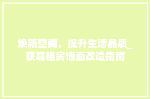 焕新空间，提升生活品质_获嘉租房墙面改造指南