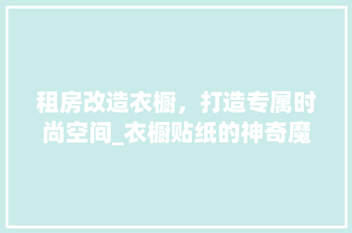 租房改造衣橱，打造专属时尚空间_衣橱贴纸的神奇魔力