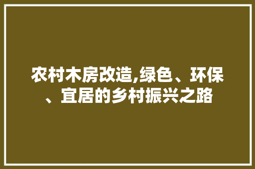 农村木房改造,绿色、环保、宜居的乡村振兴之路