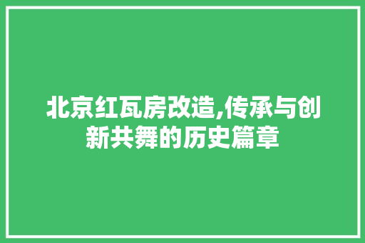 北京红瓦房改造,传承与创新共舞的历史篇章