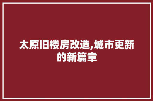 太原旧楼房改造,城市更新的新篇章