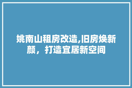 姚南山租房改造,旧房焕新颜，打造宜居新空间