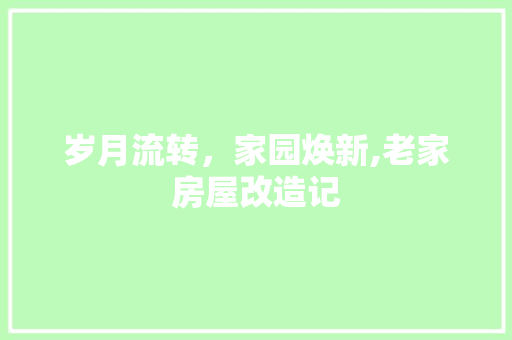 岁月流转，家园焕新,老家房屋改造记