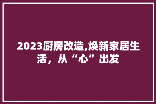 2023厨房改造,焕新家居生活,从“心”出发 隔断设计 2023厨房改造,焕新家居生活,从“心”出发 隔断设计