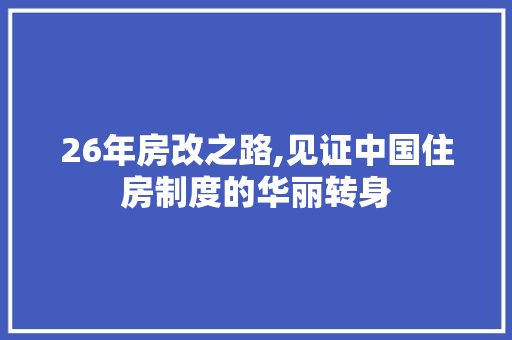 26年房改之路,见证中国住房制度的华丽转身