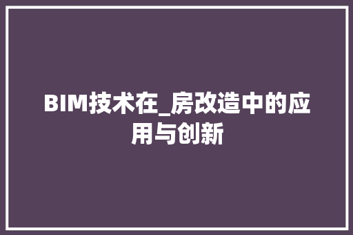 BIM技术在_房改造中的应用与创新