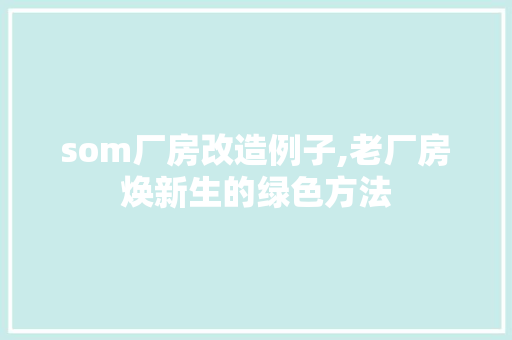 som厂房改造例子,老厂房焕新生的绿色方法