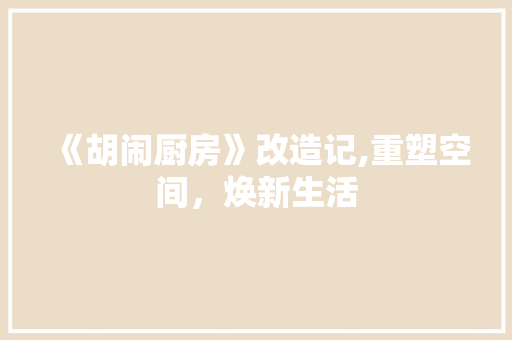 《胡闹厨房》改造记,重塑空间，焕新生活 装修材料