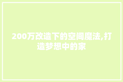 200万改造下的空间魔法,打造梦想中的家