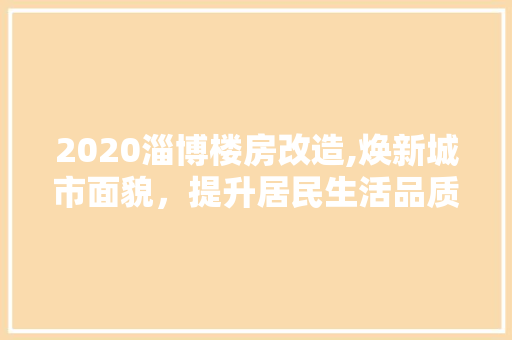 2020淄博楼房改造,焕新城市面貌，提升居民生活品质 地面装修