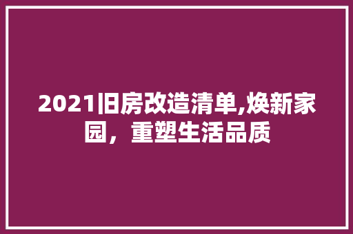 2021旧房改造清单,焕新家园，重塑生活品质